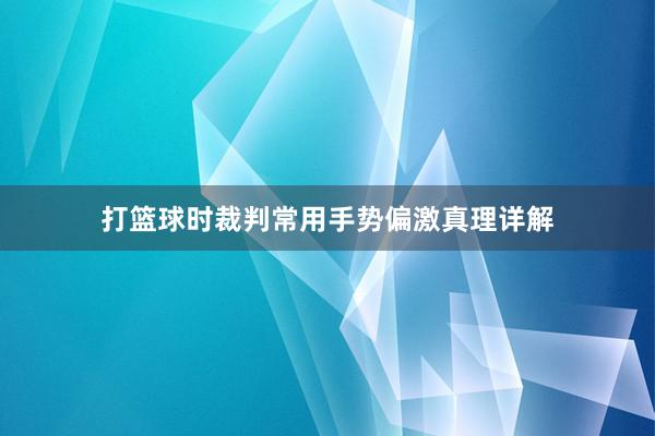 打篮球时裁判常用手势偏激真理详解