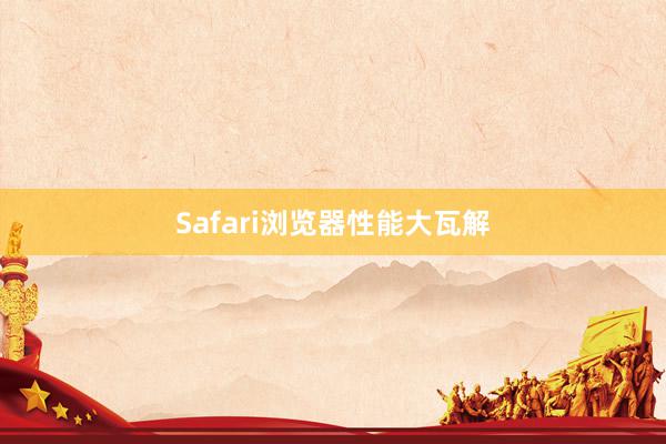 Safari浏览器性能大瓦解