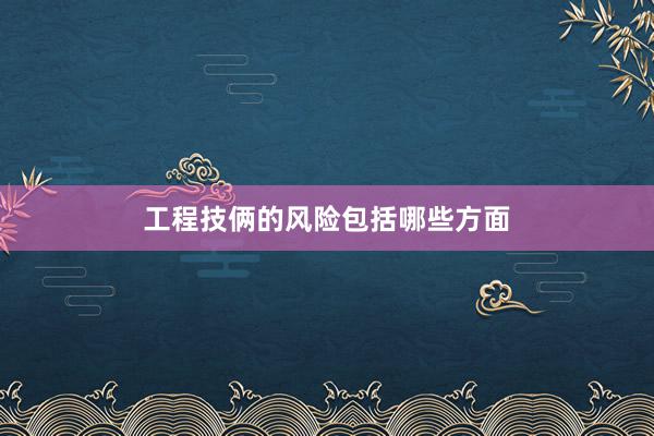 工程技俩的风险包括哪些方面