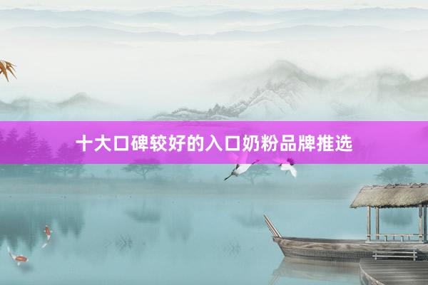 十大口碑较好的入口奶粉品牌推选