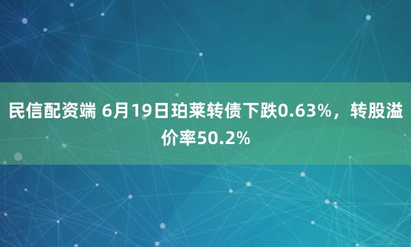民信配资端 6月19日珀莱转债下跌0.63%，转股溢价率50.2%