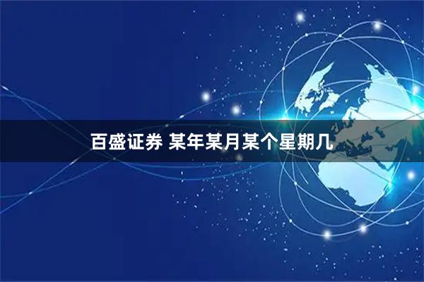 百盛证券 某年某月某个星期几